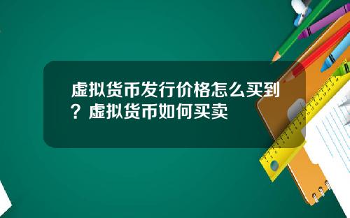 虚拟货币发行价格怎么买到?虚拟货币如何买卖