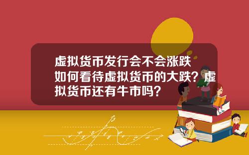 虚拟货币发行会不会涨跌 如何看待虚拟货币的大跌?虚拟货币还有牛市吗?