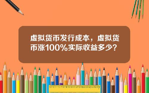 虚拟货币发行成本,虚拟货币涨100%实际收益多少?