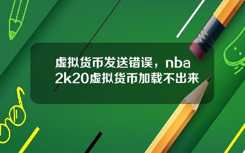 虚拟货币发送错误，nba2k20虚拟货币加载不出来