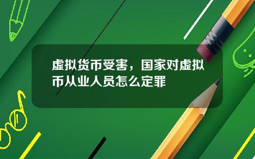 虚拟货币受害,国家对虚拟币从业人员怎么定罪