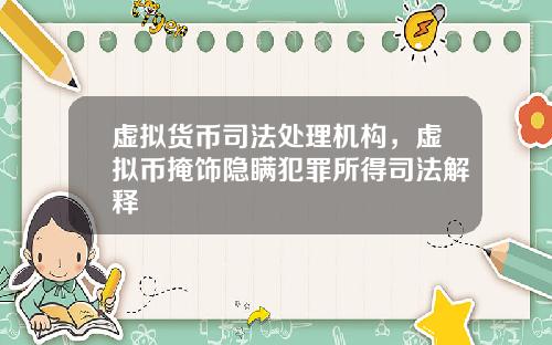 虚拟货币司法处理机构,虚拟币掩饰隐瞒犯罪所得司法解释