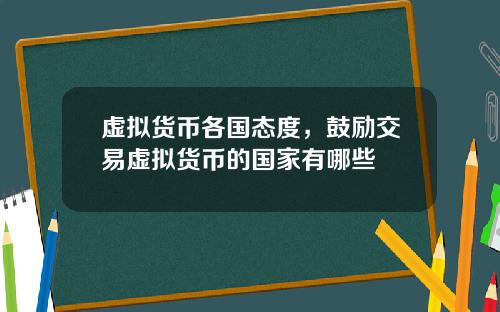 虚拟货币各国态度，鼓励交易虚拟货币的国家有哪些