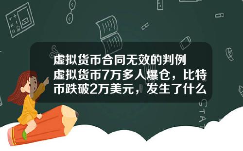 虚拟货币合同无效的判例 虚拟货币7万多人爆仓,比特币跌破2万美元,发生了什么?