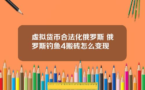 虚拟货币合法化俄罗斯 俄罗斯钓鱼4搬砖怎么变现
