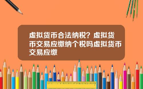 虚拟货币合法纳税?虚拟货币交易应缴纳个税吗虚拟货币交易应缴