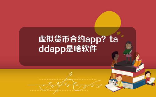 虚拟货币合约app?taddapp是啥软件