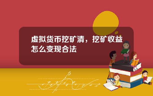 虚拟货币挖矿清,挖矿收益怎么变现合法