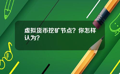 虚拟货币挖矿节点?你怎样认为?