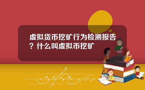 虚拟货币挖矿行为检测报告？什么叫虚拟币挖矿
