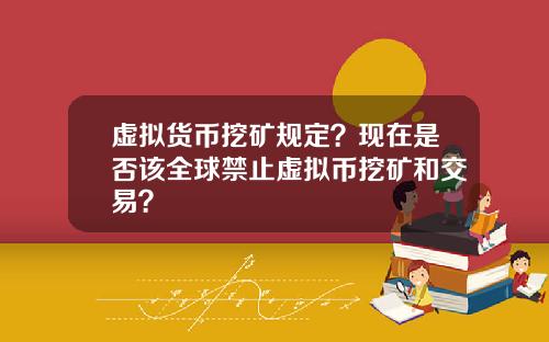虚拟货币挖矿规定?现在是否该全球禁止虚拟币挖矿和交易?