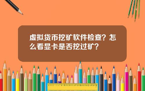 虚拟货币挖矿软件检查?怎么看显卡是否挖过矿?