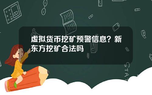 虚拟货币挖矿预警信息?新东方挖矿合法吗
