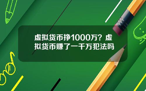 虚拟货币挣1000万？虚拟货币赚了一千万犯法吗