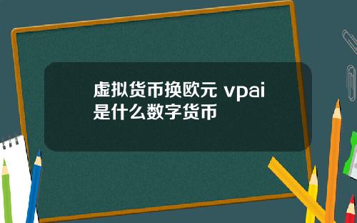 虚拟货币换欧元 vpai是什么数字货币