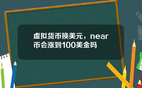 虚拟货币换美元，near币会涨到100美金吗