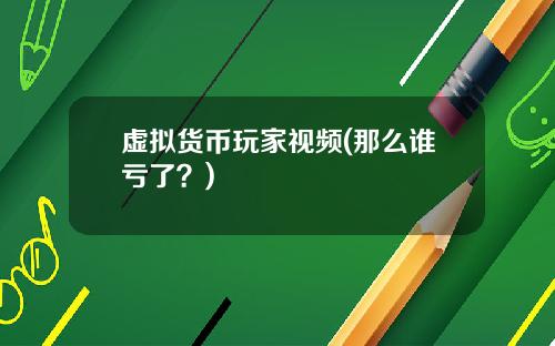 虚拟货币玩家视频(那么谁亏了？)