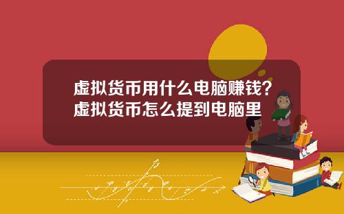 虚拟货币用什么电脑赚钱?虚拟货币怎么提到电脑里