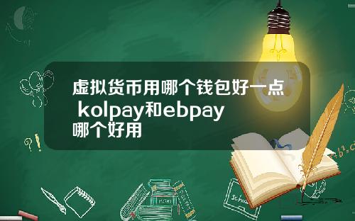 虚拟货币用哪个钱包好一点 kolpay和ebpay哪个好用