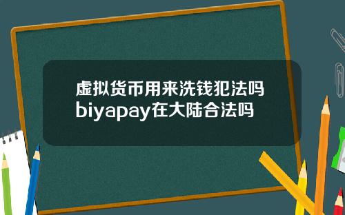 虚拟货币用来洗钱犯法吗 biyapay在大陆合法吗