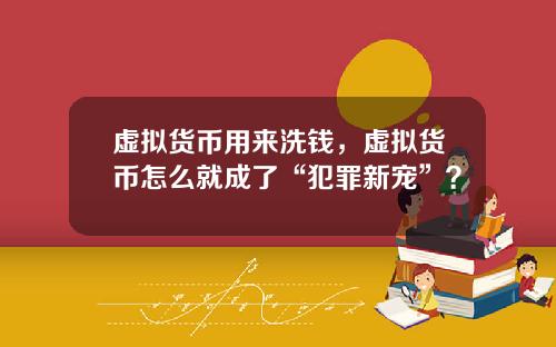 虚拟货币用来洗钱，虚拟货币怎么就成了“犯罪新宠”？