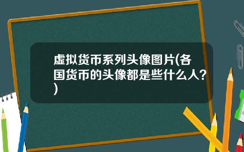 虚拟货币系列头像图片(各国货币的头像都是些什么人?)