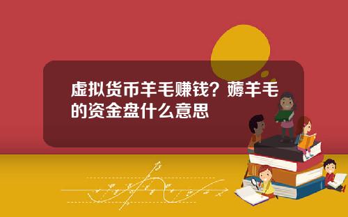 虚拟货币羊毛赚钱?薅羊毛的资金盘什么意思