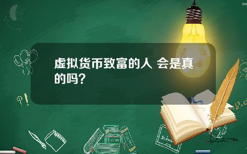 虚拟货币致富的人 会是真的吗？
