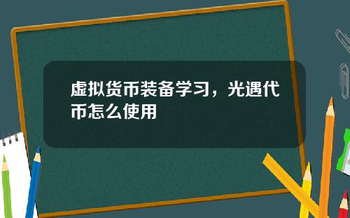 虚拟货币装备学习,光遇代币怎么使用
