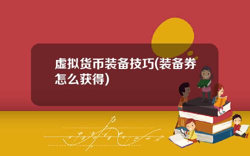虚拟货币装备技巧(装备券怎么获得)