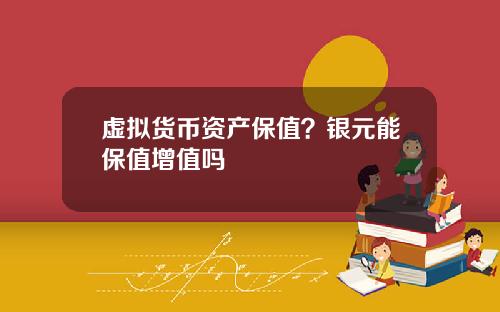 虚拟货币资产保值？银元能保值增值吗