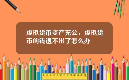 虚拟货币资产充公，虚拟货币的钱退不出了怎么办