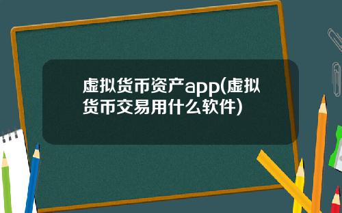 虚拟货币资产app(虚拟货币交易用什么软件)