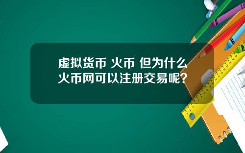 虚拟货币 火币 但为什么火币网可以注册交易呢?