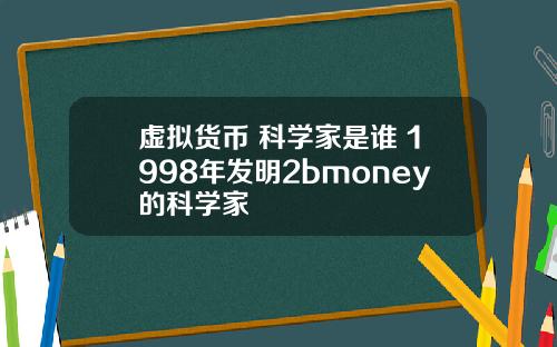 虚拟货币 科学家是谁 1998年发明2bmoney的科学家