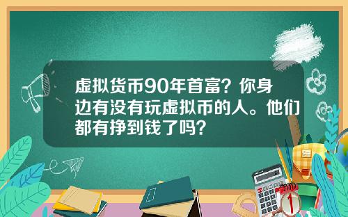 虚拟货币90年首富?你身边有没有玩虚拟币的人。他们都有挣到钱了吗?