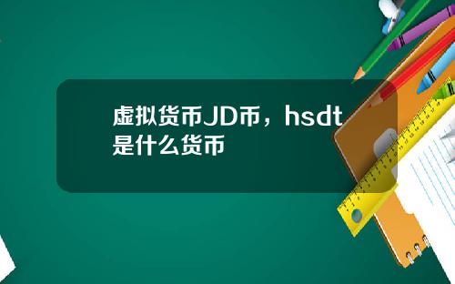 虚拟货币JD币,hsdt是什么货币