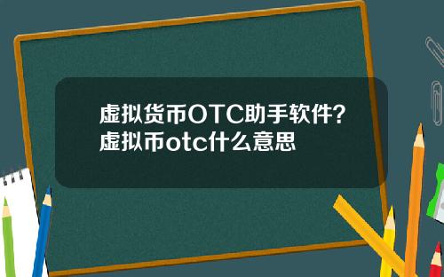 虚拟货币OTC助手软件?虚拟币otc什么意思