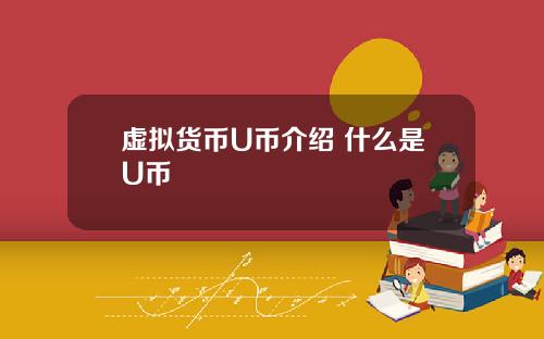 虚拟货币U币介绍 什么是U币
