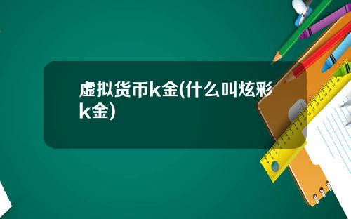 虚拟货币k金(什么叫炫彩k金)