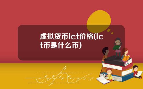 虚拟货币lct价格(lct币是什么币)