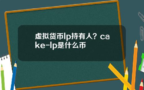 虚拟货币lp持有人?cake-lp是什么币
