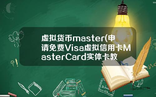 虚拟货币master(申请免费Visa虚拟信用卡MasterCard实体卡教程)