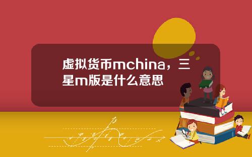 虚拟货币mchina,三星m版是什么意思