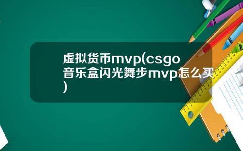 虚拟货币mvp(csgo音乐盒闪光舞步mvp怎么买)