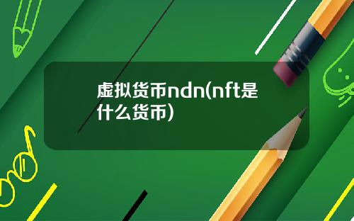虚拟货币ndn(nft是什么货币)