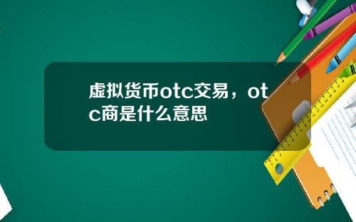 虚拟货币otc交易,otc商是什么意思