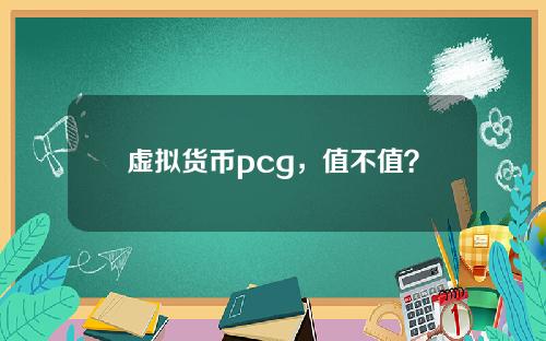 虚拟货币pcg,值不值?