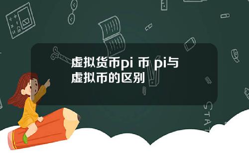 虚拟货币pi 币 pi与虚拟币的区别
