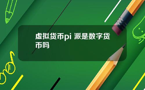 虚拟货币pi 派是数字货币吗